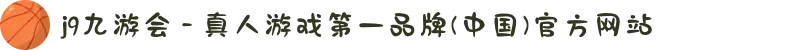 j9九游会 - 真人游戏第一品牌(中国)官方网站